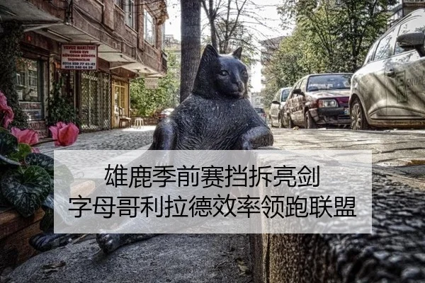 雄鹿季前赛挡拆亮剑 字母哥利拉德效率领跑联盟